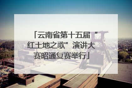 云南省第十五届“红土地之歌”演讲大赛昭通复赛举行