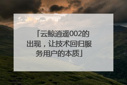 云鲸逍遥002的出现，让技术回归服务用户的本质
