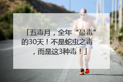 五毒月，全年“最毒”的30天！不是蛇虫之毒，而是这3种毒！