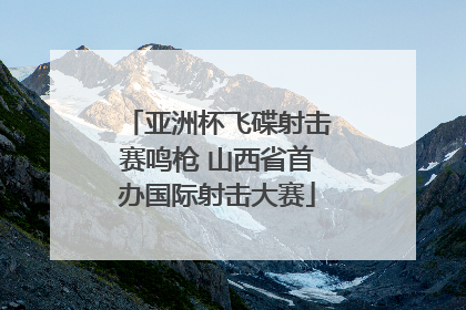 亚洲杯飞碟射击赛鸣枪 山西省首办国际射击大赛