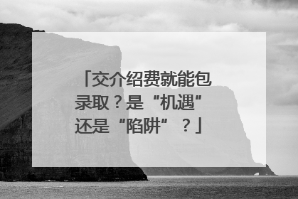 交介绍费就能包录取？是“机遇”还是“陷阱”？