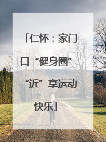 仁怀：家门口“健身圈”“近”享运动快乐