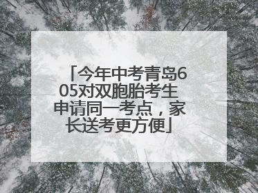今年中考青岛605对双胞胎考生申请同一考点，家长送考更方便
