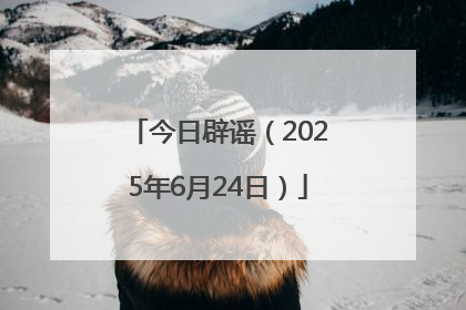今日辟谣（2025年6月24日）