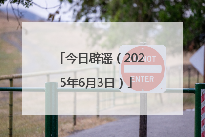今日辟谣（2025年6月3日）