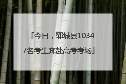 今日，郓城县10347名考生奔赴高考考场