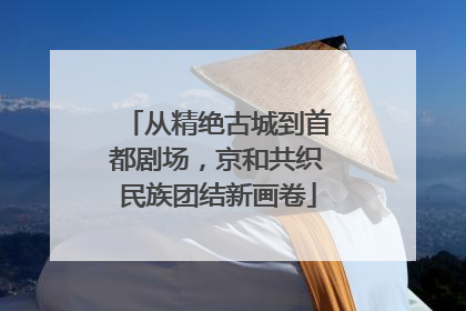 从精绝古城到首都剧场，京和共织民族团结新画卷