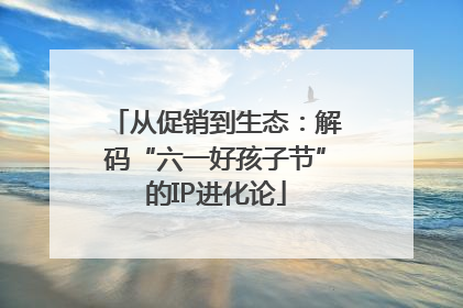 从促销到生态：解码“六一好孩子节”的IP进化论