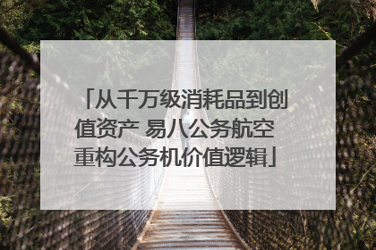 从千万级消耗品到创值资产 易八公务航空重构公务机价值逻辑