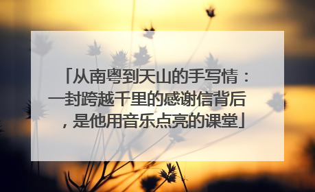 从南粤到天山的手写情：一封跨越千里的感谢信背后，是他用音乐点亮的课堂