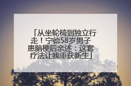 从坐轮椅到独立行走！宁德58岁男子患脑梗后亲述：这套疗法让我重获新生