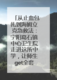 从止血包扎到海姆立克急救法：宁阳葛石镇中心卫生院走进这所中学，让师生get全套救命技能