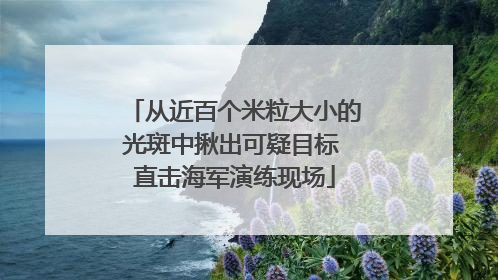 从近百个米粒大小的光斑中揪出可疑目标 直击海军演练现场