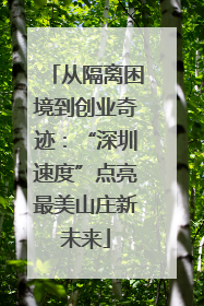 从隔离困境到创业奇迹：“深圳速度”点亮最美山庄新未来