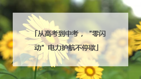 从高考到中考，“零闪动”电力护航不停歇
