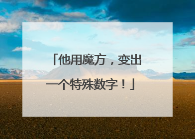 他用魔方，变出一个特殊数字！