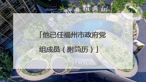 他已任福州市政府党组成员（附简历）
