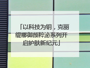 以科技为钥，克丽缇娜御颜粹泌系列开启护肤新纪元