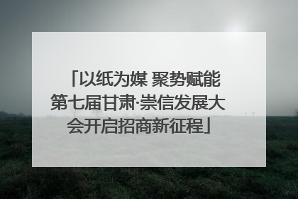以纸为媒 聚势赋能 第七届甘肃·崇信发展大会开启招商新征程