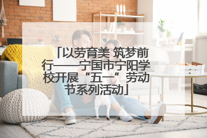 以劳育美 筑梦前行——宁国市宁阳学校开展“五一”劳动节系列活动