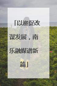 以巡促改谋发展，南乐融媒谱新篇