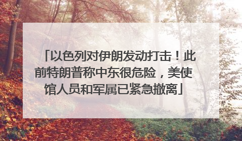 以色列对伊朗发动打击！此前特朗普称中东很危险，美使馆人员和军属已紧急撤离