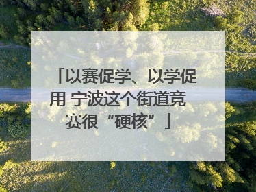 以赛促学、以学促用 宁波这个街道竞赛很“硬核”