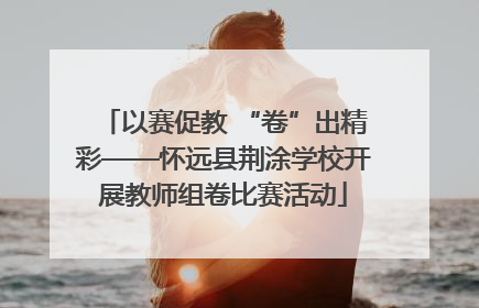 以赛促教 “卷”出精彩——怀远县荆涂学校开展教师组卷比赛活动