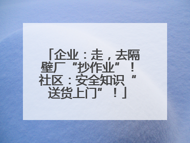企业：走，去隔壁厂“抄作业”！社区：安全知识“送货上门”！