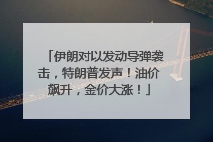 伊朗对以发动导弹袭击，特朗普发声！油价飙升，金价大涨！