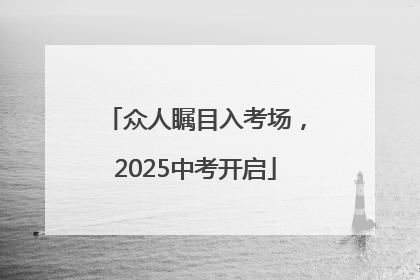 众人瞩目入考场，2025中考开启