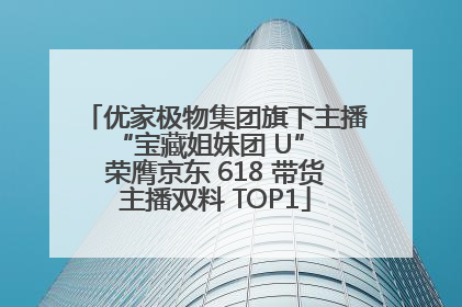 优家极物集团旗下主播 “宝藏姐妹团 U” 荣膺京东 618 带货主播双料 TOP1