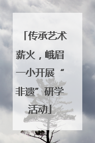传承艺术薪火，峨眉一小开展“非遗”研学活动