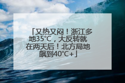 又热又闷！浙江多地35℃，大反转就在两天后！北方局地飙到40℃+