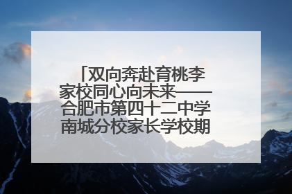 双向奔赴育桃李 家校同心向未来——合肥市第四十二中学南城分校家长学校期末总结会圆满召开