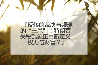 反转的裁决与频现的“三杀”：特朗普关税乱象正重新定义权力与财富？