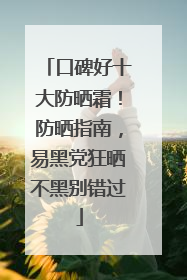 口碑好十大防晒霜！防晒指南，易黑党狂晒不黑别错过