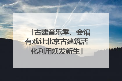 古建音乐季、会馆有戏让北京古建筑活化利用焕发新生
