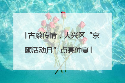 古桑传情，大兴区“京颐活动月”点亮仲夏