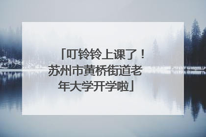 叮铃铃上课了！苏州市黄桥街道老年大学开学啦