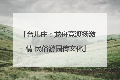台儿庄：龙舟竞渡扬激情 民俗游园传文化