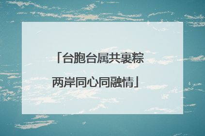 台胞台属共裹粽 两岸同心同融情