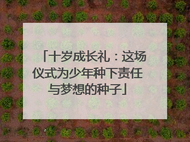 十岁成长礼：这场仪式为少年种下责任与梦想的种子