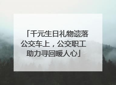 千元生日礼物遗落公交车上，公交职工助力寻回暖人心