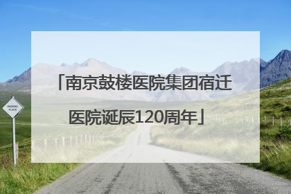 南京鼓楼医院集团宿迁医院诞辰120周年