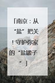 南京：从“盐”把关！守护你家的“盐罐子”