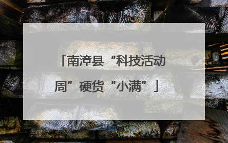 南漳县“科技活动周”硬货“小满”