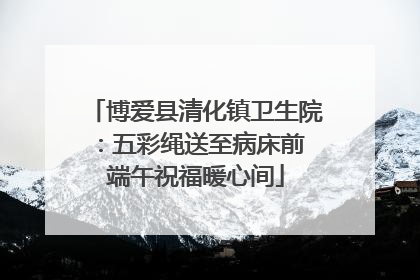 博爱县清化镇卫生院：五彩绳送至病床前 端午祝福暖心间