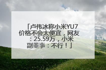 卢伟冰称小米YU7价格不会太便宜，网友：25.59万，小米副董事：不行！