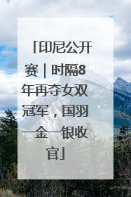 印尼公开赛｜时隔8年再夺女双冠军，国羽一金一银收官